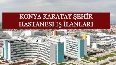 Konya Karatay Şehir Hastanesi İş İlanları Açık Pozisyonlar (GÜNCEL)